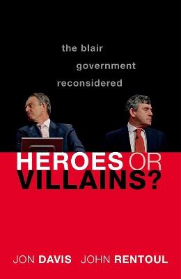 Heroes or Villains?: The Blair Government Reconsidered - Jon Davis,John Rentoul - cover
