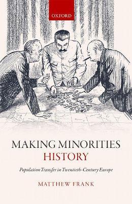 Making Minorities History: Population Transfer in Twentieth-Century Europe - Matthew Frank - cover