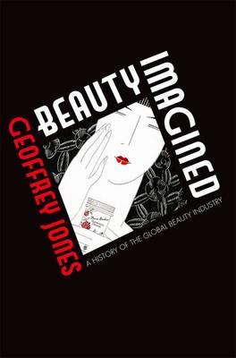 Beauty Imagined: A History of the Global Beauty Industry - Geoffrey Jones - cover