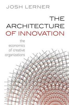 The Architecture of Innovation: The Economics of Creative Organizations - Josh Lerner - cover
