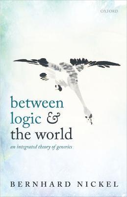 Between Logic and the World: An Integrated Theory of Generics - Bernhard Nickel - cover