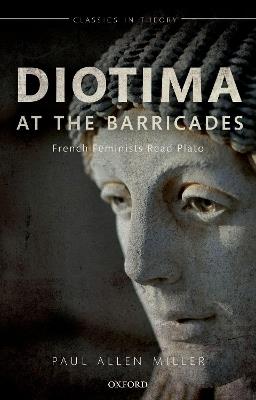 Diotima at the Barricades: French Feminists Read Plato - Paul Allen Miller - cover