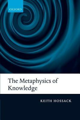 The Metaphysics of Knowledge - Keith Hossack - cover