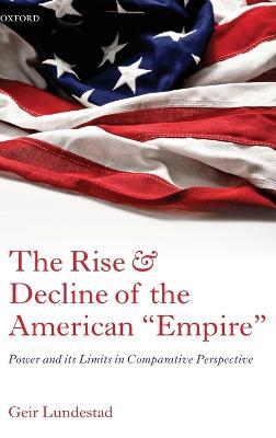 The Rise and Decline of the American "Empire": Power and its Limits in Comparative Perspective - Geir Lundestad - cover