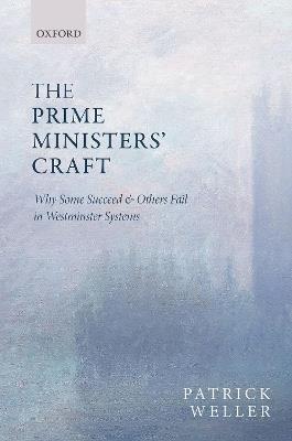 The Prime Ministers' Craft: Why Some Succeed and Others Fail in Westminster Systems - Patrick Weller - cover