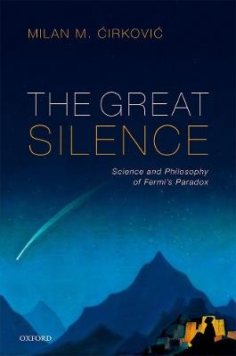 The Great Silence: Science and Philosophy of Fermi's Paradox - Milan M. Cirkovic - cover