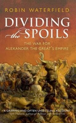 Dividing the Spoils: The War for Alexander the Great's Empire - Robin Waterfield - cover