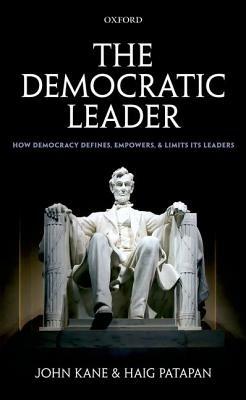 The Democratic Leader: How Democracy Defines, Empowers and Limits its Leaders - John Kane,Haig Patapan - cover