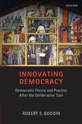 Innovating Democracy: Democratic Theory and Practice After the Deliberative Turn - Robert E. Goodin - cover