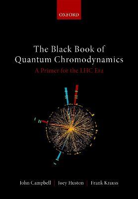 The Black Book of Quantum Chromodynamics: A Primer for the LHC Era - John Campbell,Joey Huston,Frank Krauss - cover