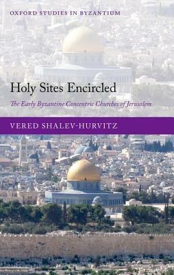 Holy Sites Encircled: The Early Byzantine Concentric Churches of Jerusalem - Vered Shalev-Hurvitz - cover