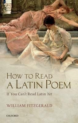 How to Read a Latin Poem: If You Can't Read Latin Yet - William Fitzgerald - cover