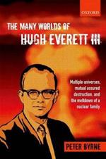 The Many Worlds of Hugh Everett III: Multiple Universes, Mutual Assured Destruction, and the Meltdown of a Nuclear Family