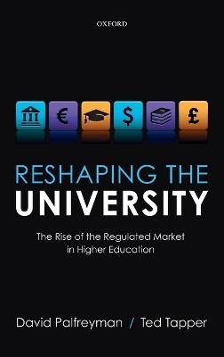 Reshaping the University: The Rise of the Regulated Market in Higher Education - David Palfreyman,Ted Tapper - cover