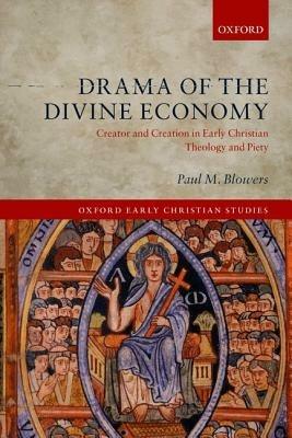 Drama of the Divine Economy: Creator and Creation in Early Christian Theology and Piety - Paul M. Blowers - cover