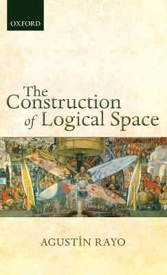 The Construction of Logical Space - Agustín Rayo - cover