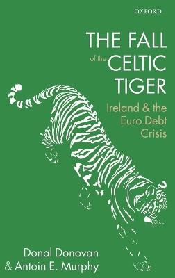 The Fall of the Celtic Tiger: Ireland and the Euro Debt Crisis - Donal Donovan,Antoin E. Murphy - cover