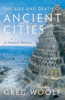 The Life and Death of Ancient Cities: A Natural History - Greg Woolf - cover