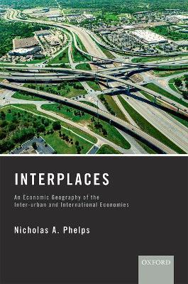 Interplaces: An Economic Geography of the Inter-urban and International Economies - Nicholas A. Phelps - cover