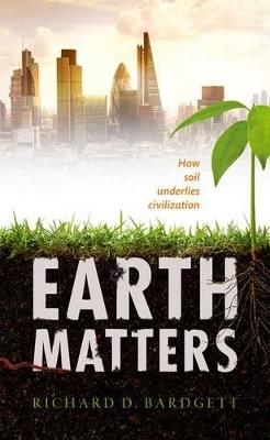 Earth Matters: How soil underlies civilization - Richard Bardgett - cover
