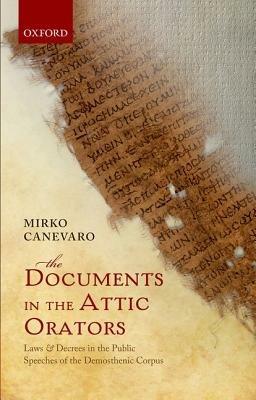 The Documents in the Attic Orators: Laws and Decrees in the Public Speeches of the Demosthenic Corpus - Mirko Canevaro - cover