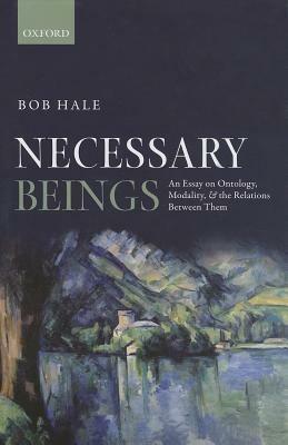 Necessary Beings: An Essay on Ontology, Modality, and the Relations Between Them - Bob Hale - cover