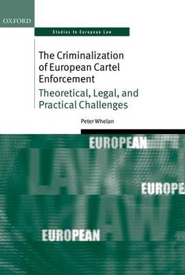 The Criminalization of European Cartel Enforcement: Theoretical, Legal, and Practical Challenges - Peter Whelan - cover