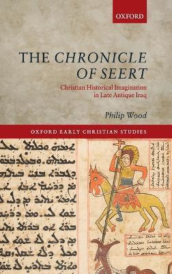 The Chronicle of Seert: Christian Historical Imagination in Late Antique Iraq - Philip Wood - cover