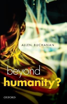 Beyond Humanity?: The Ethics of Biomedical Enhancement - Allen E. Buchanan - cover