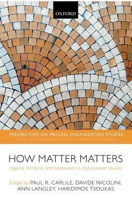 How Matter Matters: Objects, Artifacts, and Materiality in Organization Studies - cover