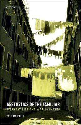 Aesthetics of the Familiar: Everyday Life and World-Making - Yuriko Saito - cover