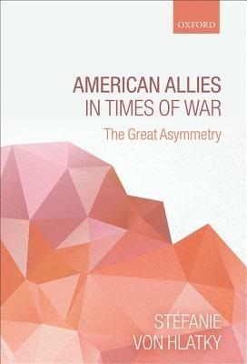 American Allies in Times of War: The Great Asymmetry - Stéfanie von Hlatky - cover