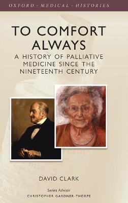 To Comfort Always: A history of palliative medicine since the nineteenth century - David Clark - cover
