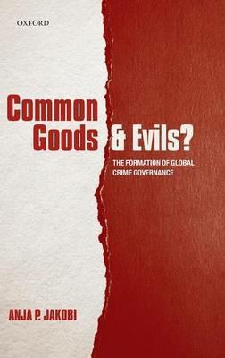 Common Goods and Evils?: The Formation of Global Crime Governance - Anja P. Jakobi - cover