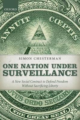 One Nation Under Surveillance: A New Social Contract to Defend Freedom Without Sacrificing Liberty - Simon Chesterman - cover