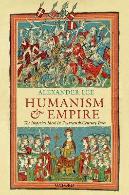 Humanism and Empire: The Imperial Ideal in Fourteenth-Century Italy - Alexander Lee - cover