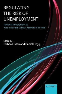 Regulating the Risk of Unemployment: National Adaptations to Post-Industrial Labour Markets in Europe - cover