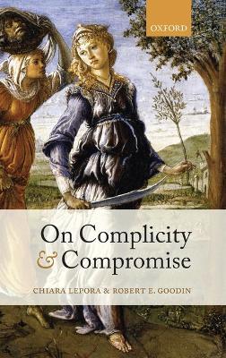 On Complicity and Compromise - Chiara Lepora,Robert E. Goodin - cover