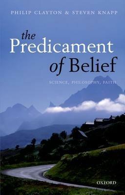 The Predicament of Belief: Science, Philosophy, and Faith - Philip Clayton,Steven Knapp - cover