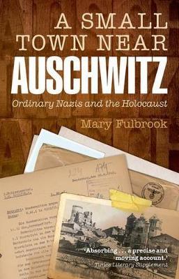 A Small Town Near Auschwitz: Ordinary Nazis and the Holocaust - Mary Fulbrook - cover