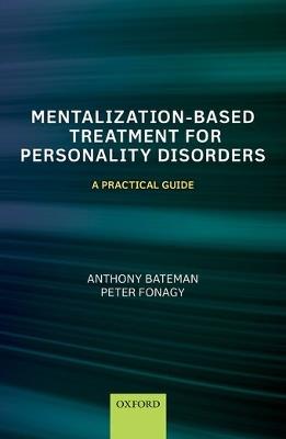Mentalization-Based Treatment for Personality Disorders: A Practical Guide - Anthony Bateman,Peter Fonagy - cover