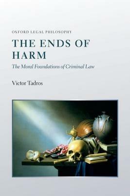 The Ends of Harm: The Moral Foundations of Criminal Law - Victor Tadros - cover