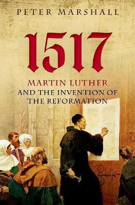 1517: Martin Luther and the Invention of the Reformation - Peter Marshall - cover