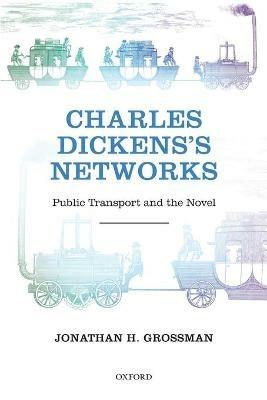 Charles Dickens's Networks: Public Transport and the Novel - Jonathan H. Grossman - cover
