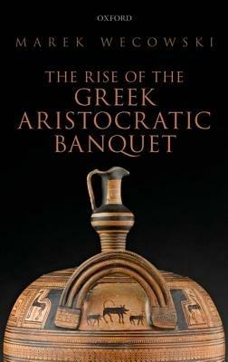 The Rise of the Greek Aristocratic Banquet - Marek Wecowski - cover