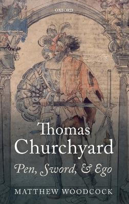 Thomas Churchyard: Pen, Sword, and Ego - Matthew Woodcock - cover