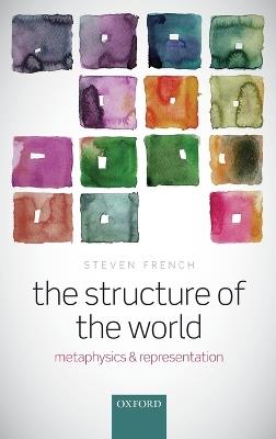 The Structure of the World: Metaphysics and Representation - Steven French - cover