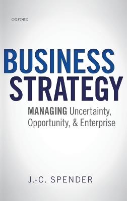 Business Strategy: Managing Uncertainty, Opportunity, and Enterprise - J.-C. Spender - cover