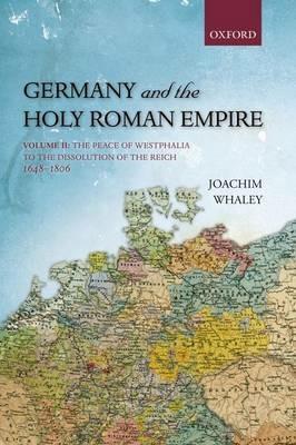 Germany and the Holy Roman Empire: Volume II: The Peace of Westphalia to the Dissolution of the Reich, 1648-1806 - Joachim Whaley - cover