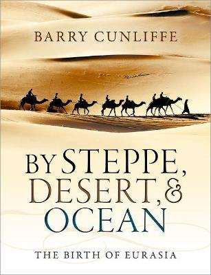 By Steppe, Desert, and Ocean: The Birth of Eurasia - Barry Cunliffe - cover